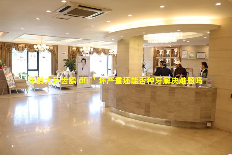 年龄大牙齿龋 🌹 坏严重还能否种牙解决难题吗